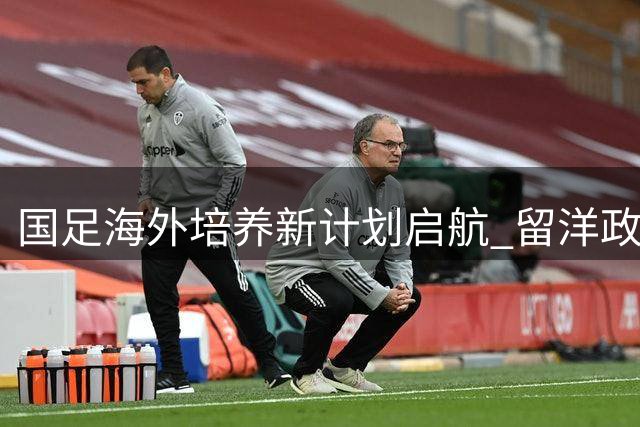 国足海外培养新计划启航 留洋政策转向获好评